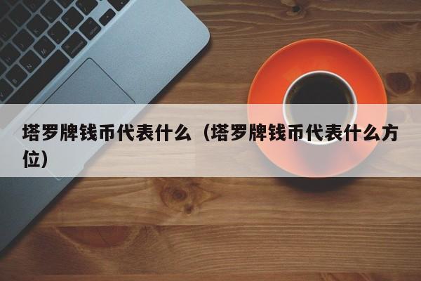 塔罗牌钱币代表什么（塔罗牌钱币代表什么方位）