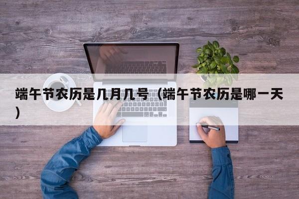 端午节农历是几月几号（端午节农历是哪一天）