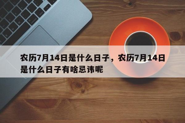 农历7月14日是什么日子，农历7月14日是什么日子有啥忌讳呢