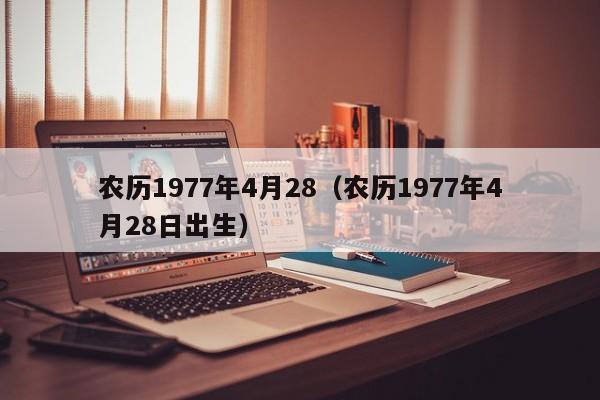 农历1977年4月28（农历1977年4月28日出生）