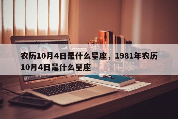 农历10月4日是什么星座，1981年农历10月4日是什么星座