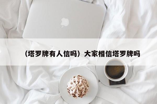 （塔罗牌有人信吗）大家相信塔罗牌吗