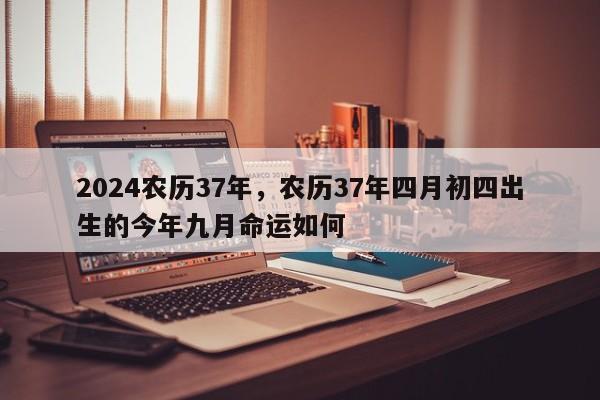 2024农历37年，农历37年四月初四出生的今年九月命运如何