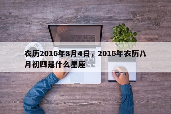 农历2016年8月4日，2016年农历八月初四是什么星座