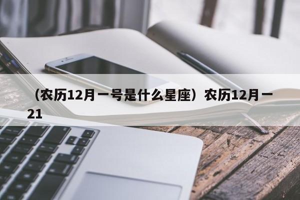 （农历12月一号是什么星座）农历12月一21