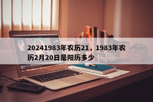 20241983年农历21，1983年农历2月20日是阳历多少