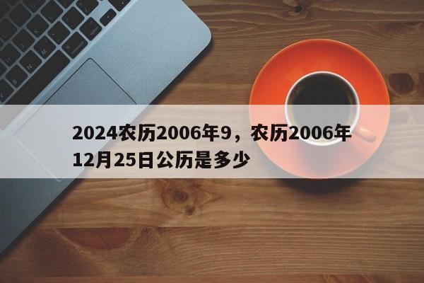 2024农历2006年9，农历2006年12月25日公历是多少