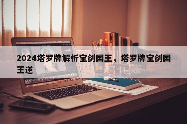 2024塔罗牌解析宝剑国王，塔罗牌宝剑国王逆