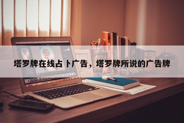 塔罗牌在线占卜广告，塔罗牌所说的广告牌