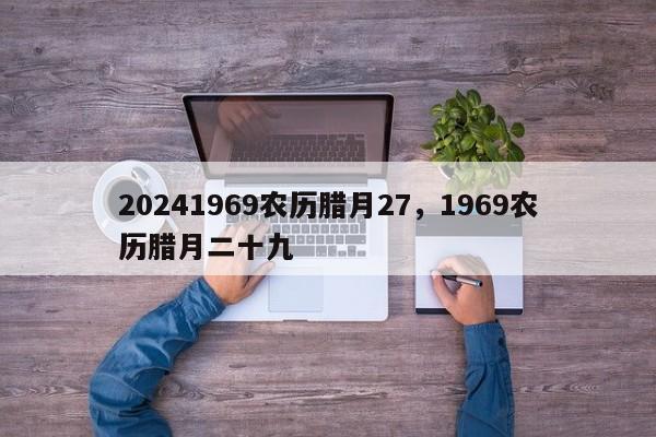 20241969农历腊月27，1969农历腊月二十九