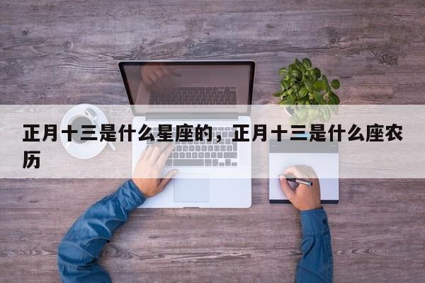正月十三是什么星座的，正月十三是什么座农历