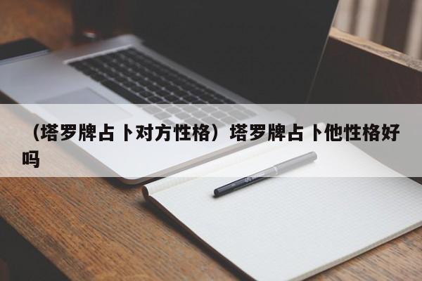 （塔罗牌占卜对方性格）塔罗牌占卜他性格好吗