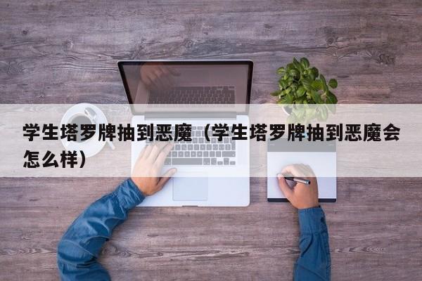 学生塔罗牌抽到恶魔（学生塔罗牌抽到恶魔会怎么样）