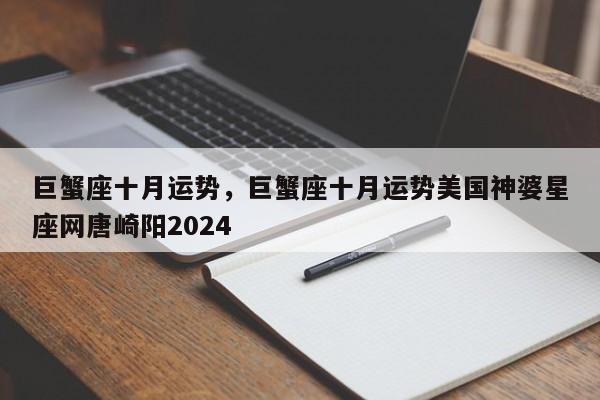 巨蟹座十月运势，巨蟹座十月运势美国神婆星座网唐崎阳2024