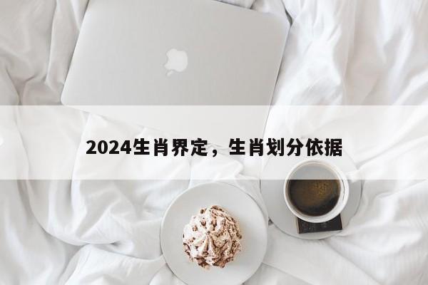 2024生肖界定，生肖划分依据