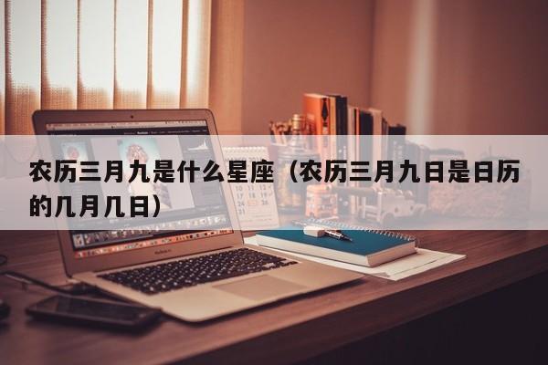 农历三月九是什么星座（农历三月九日是日历的几月几日）