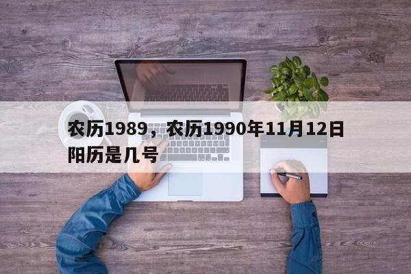 农历1989，农历1990年11月12日阳历是几号
