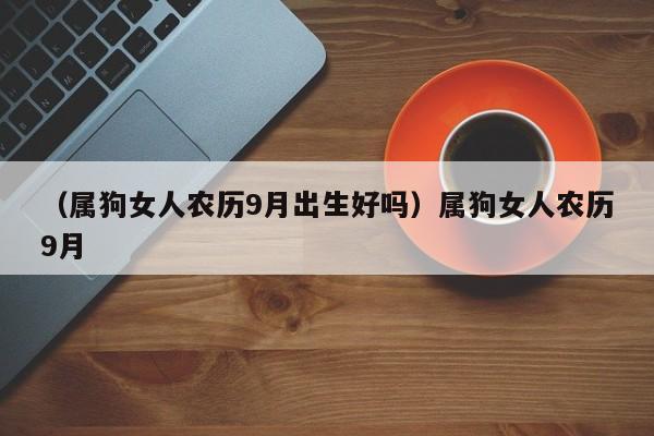 （属狗女人农历9月出生好吗）属狗女人农历9月