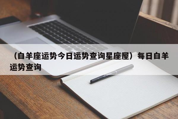 （白羊座运势今日运势查询星座屋）每日白羊运势查询