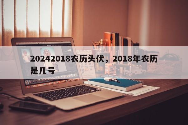 20242018农历头伏，2018年农历是几号