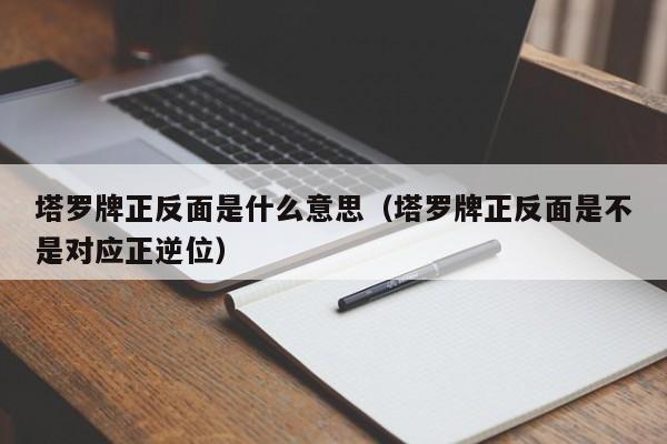 塔罗牌正反面是什么意思（塔罗牌正反面是不是对应正逆位）
