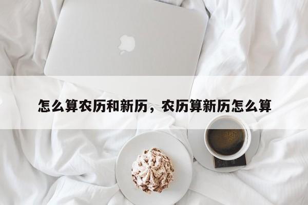 怎么算农历和新历，农历算新历怎么算