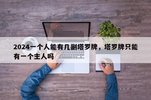 2024一个人能有几副塔罗牌，塔罗牌只能有一个主人吗