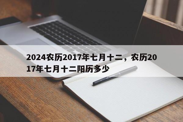 2024农历2017年七月十二，农历2017年七月十二阳历多少