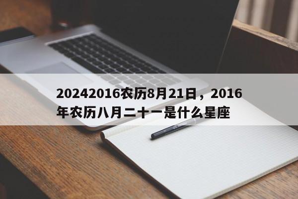 20242016农历8月21日，2016年农历八月二十一是什么星座