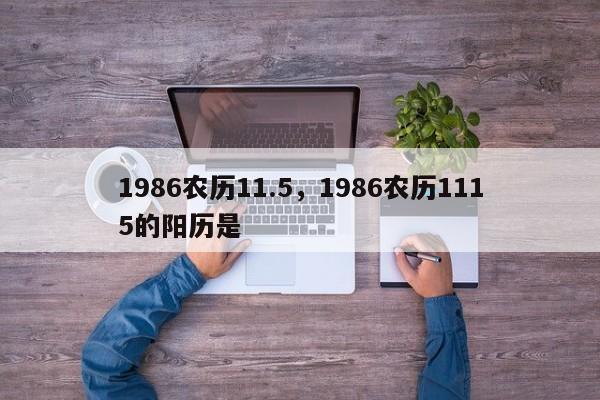 1986农历11.5，1986农历1115的阳历是