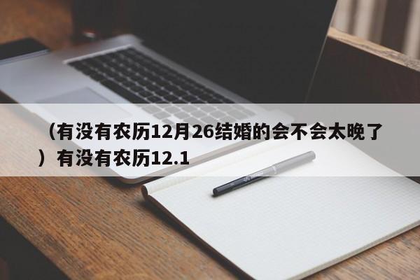 （有没有农历12月26结婚的会不会太晚了）有没有农历12.1