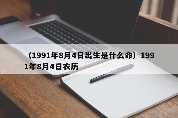 （1991年8月4日出生是什么命）1991年8月4日农历