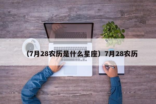 （7月28农历是什么星座）7月28农历