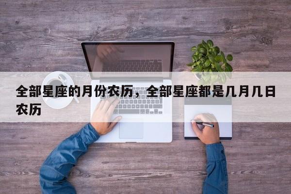 全部星座的月份农历，全部星座都是几月几日农历