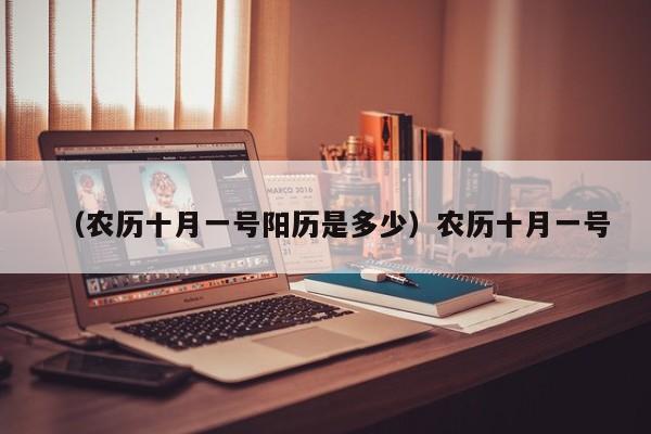 （农历十月一号阳历是多少）农历十月一号