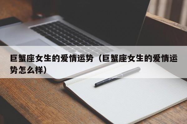 巨蟹座女生的爱情运势（巨蟹座女生的爱情运势怎么样）