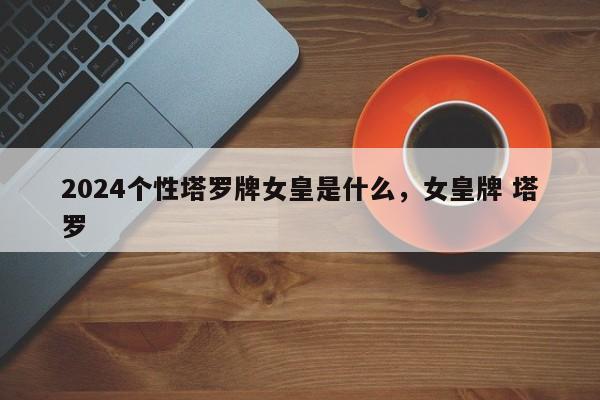 2024个性塔罗牌女皇是什么，女皇牌 塔罗