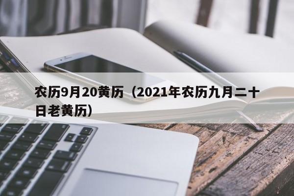 农历9月20黄历（2021年农历九月二十日老黄历）
