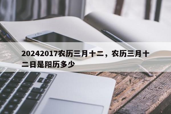 20242017农历三月十二，农历三月十二日是阳历多少