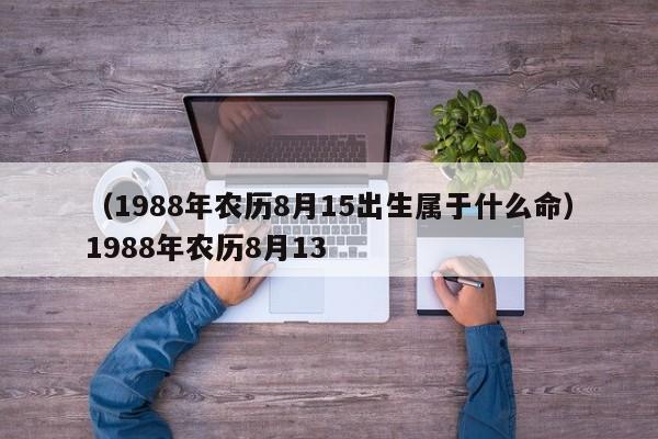 （1988年农历8月15出生属于什么命）1988年农历8月13