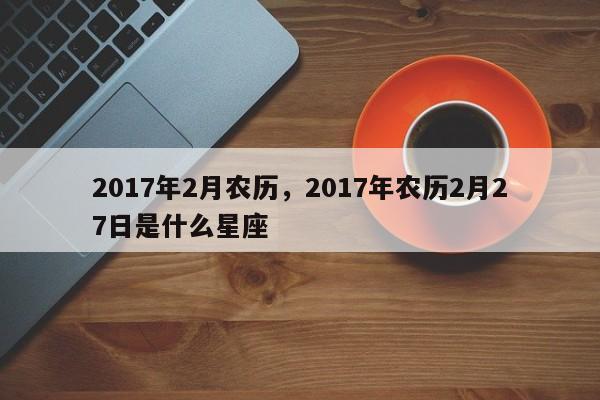 2017年2月农历，2017年农历2月27日是什么星座