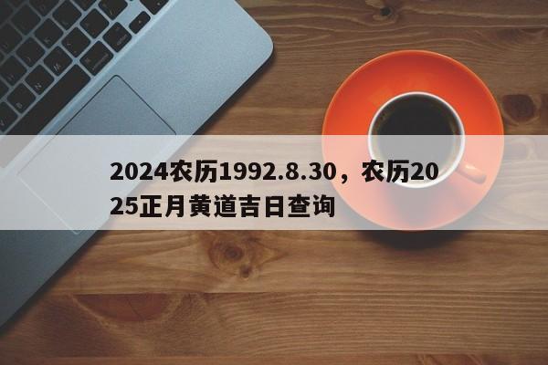 2024农历1992.8.30，农历2025正月黄道吉日查询