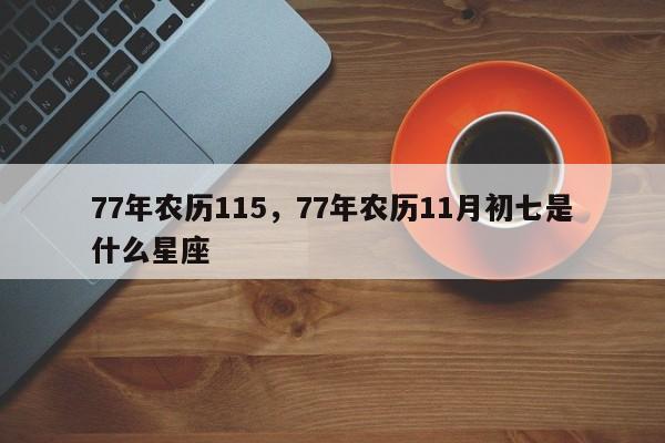 77年农历115，77年农历11月初七是什么星座