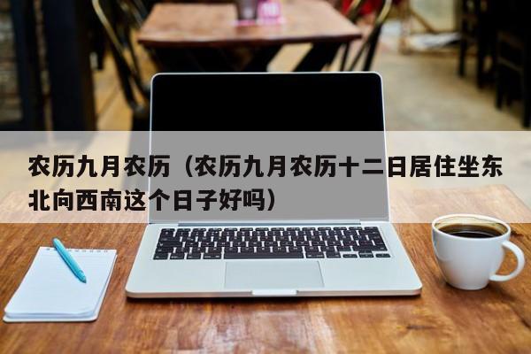 农历九月农历（农历九月农历十二日居住坐东北向西南这个日子好吗）