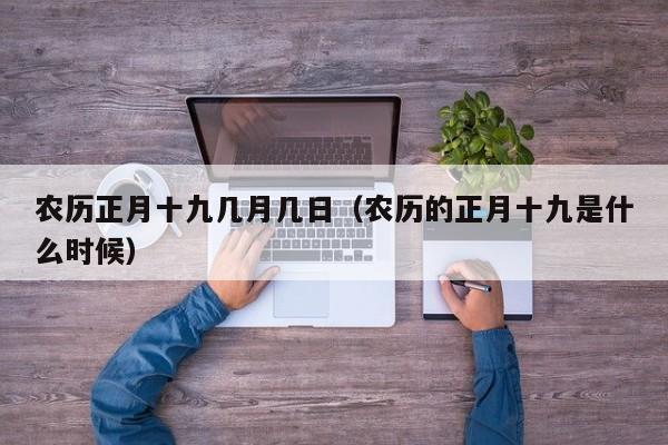 农历正月十九几月几日（农历的正月十九是什么时候）