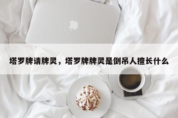 塔罗牌请牌灵，塔罗牌牌灵是倒吊人擅长什么