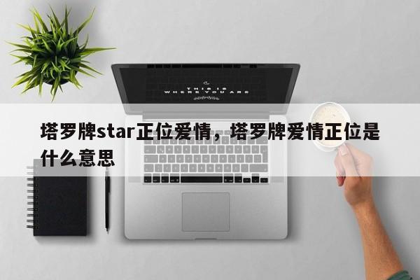 塔罗牌star正位爱情，塔罗牌爱情正位是什么意思