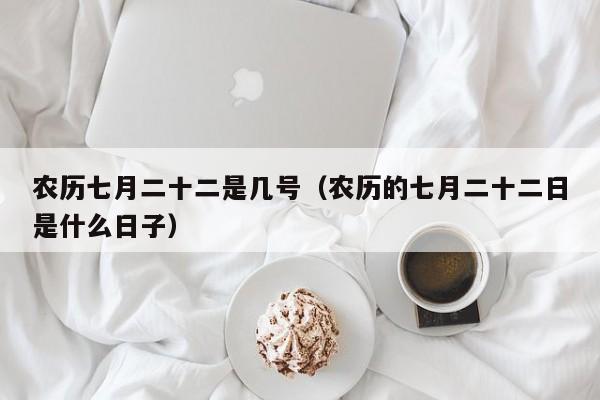 农历七月二十二是几号（农历的七月二十二日是什么日子）