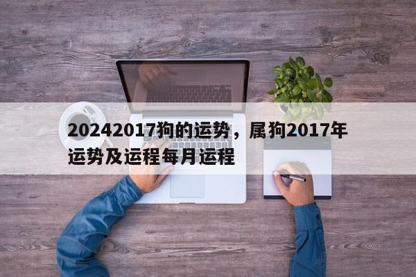 20242017狗的运势，属狗2017年运势及运程每月运程