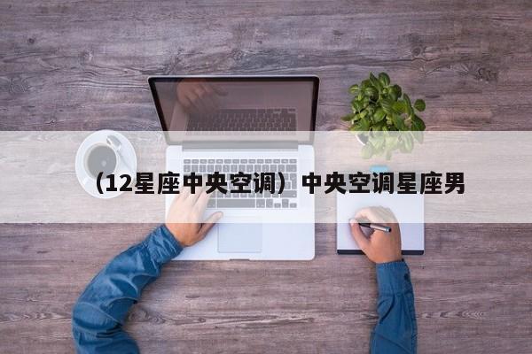 （12星座中央空调）中央空调星座男